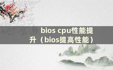 bios cpu性能提升（bios提高性能）